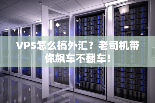 VPS怎么搞外汇？老司机带你飙车不翻车！