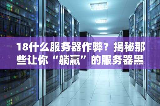 18什么服务器作弊？揭秘那些让你“躺赢”的服务器黑科技！