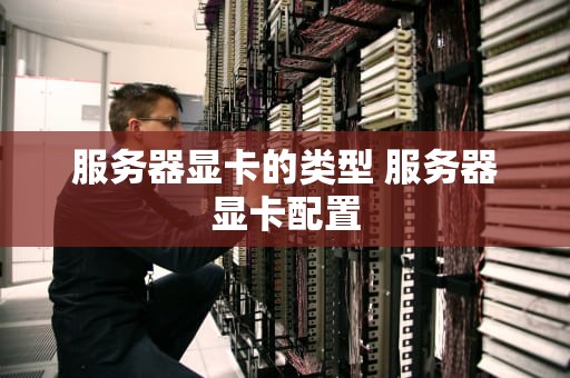 服务器显卡的类型 服务器显卡配置