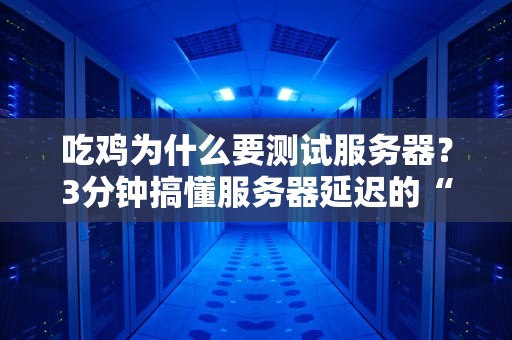 吃鸡为什么要测试服务器？3分钟搞懂服务器延迟的“猫腻”