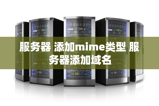 服务器 添加mime类型 服务器添加域名