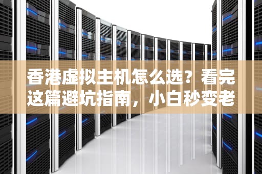 香港虚拟主机怎么选？看完这篇避坑指南，小白秒变老司机！