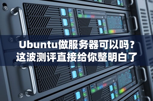 Ubuntu做服务器可以吗？这波测评直接给你整明白了！