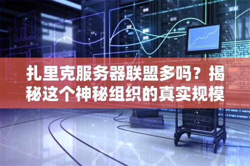 扎里克服务器联盟多吗？揭秘这个神秘组织的真实规模与实力！