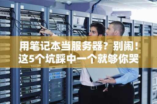 用笔记本当服务器？别闹！这5个坑踩中一个就够你哭半年