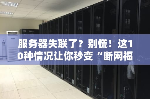 服务器失联了？别慌！这10种情况让你秒变“断网福尔摩斯”