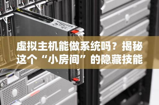 虚拟主机能做系统吗？揭秘这个“小房间”的隐藏技能！