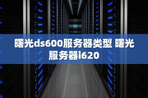 曙光ds600服务器类型 曙光服务器i620