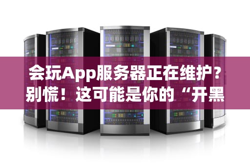 会玩App服务器正在维护？别慌！这可能是你的“开黑”最佳时机！