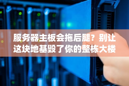 服务器主板会拖后腿？别让这块地基毁了你的整栋大楼！(附选购避坑指南)