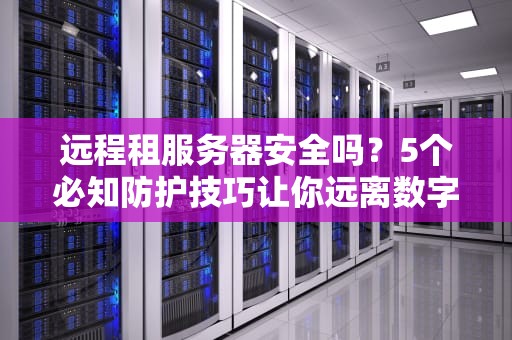 远程租服务器安全吗？5个必知防护技巧让你远离数字刺客！