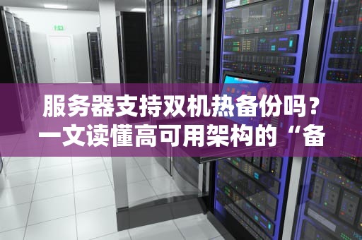 服务器支持双机热备份吗？一文读懂高可用架构的“备胎哲学”