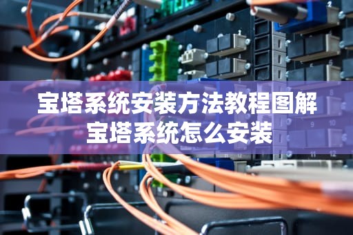 宝塔系统安装方法教程图解 宝塔系统怎么安装