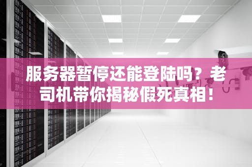 服务器暂停还能登陆吗？老司机带你揭秘假死真相！