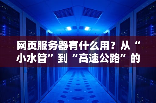 网页服务器有什么用？从“小水管”到“高速公路”的逆袭之路
