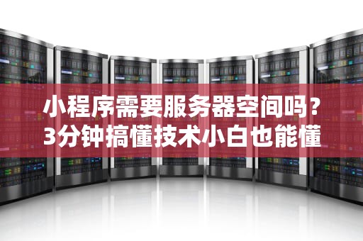 小程序需要服务器空间吗？3分钟搞懂技术小白也能懂的后台那些事