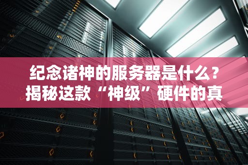 纪念诸神的服务器是什么？揭秘这款“神级”硬件的真实战斗力！