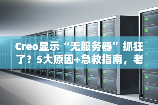 Creo显示“无服务器”抓狂了？5大原因+急救指南，老司机带你飙车！
