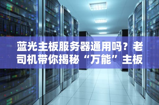 蓝光主板服务器通用吗？老司机带你揭秘“万能”主板的真相！