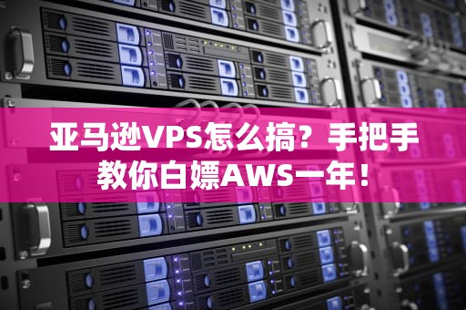 亚马逊VPS怎么搞？手把手教你白嫖AWS一年！