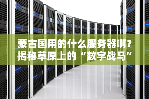 蒙古国用的什么服务器啊？揭秘草原上的“数字战马”有多狂野！
