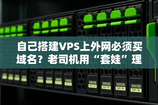 自己搭建VPS上外网必须买域名？老司机用“套娃”理论给你讲明白！