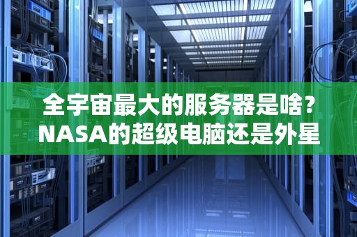 全宇宙最大的服务器是啥？NASA的超级电脑还是外星黑科技？