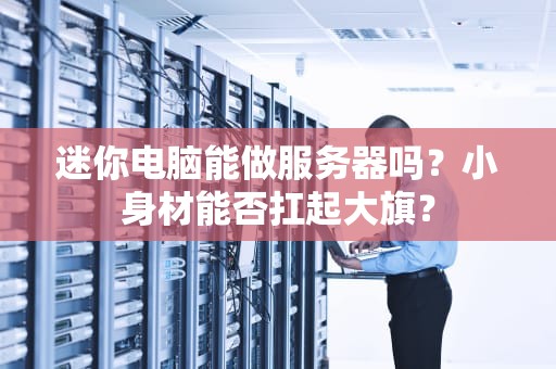 迷你电脑能做服务器吗？小身材能否扛起大旗？