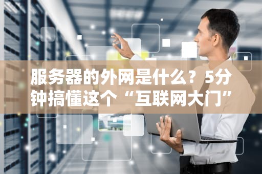 服务器的外网是什么？5分钟搞懂这个“互联网大门”的奥秘！