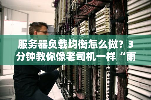 服务器负载均衡怎么做？3分钟教你像老司机一样“雨露均沾”！