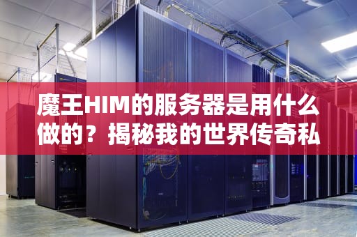 魔王HIM的服务器是用什么做的？揭秘我的世界传奇私服的硬核配置！