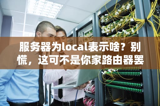 服务器为local表示啥？别慌，这可不是你家路由器罢工了！