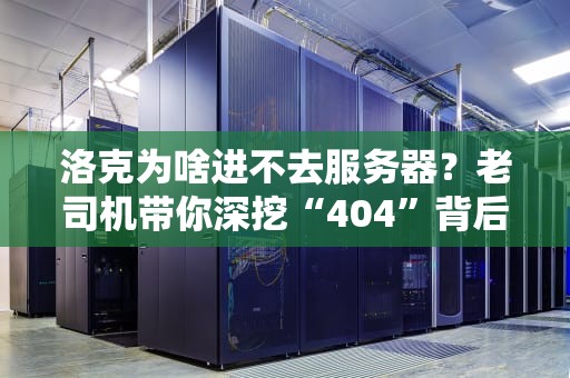洛克为啥进不去服务器？老司机带你深挖“404”背后的秘密！