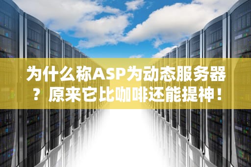 为什么称ASP为动态服务器？原来它比咖啡还能提神！