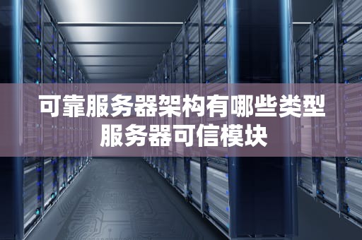 可靠服务器架构有哪些类型 服务器可信模块