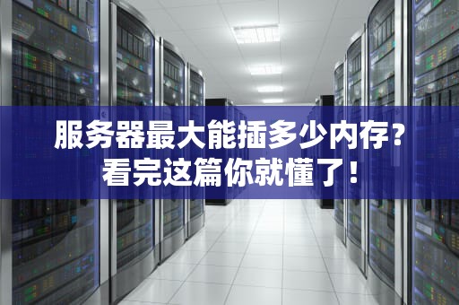 服务器最大能插多少内存？看完这篇你就懂了！