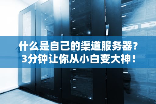 什么是自己的渠道服务器？3分钟让你从小白变大神！