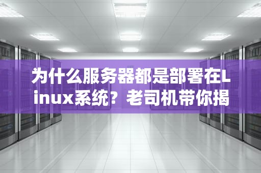为什么服务器都是部署在Linux系统？老司机带你揭秘企鹅帝国的统治密码