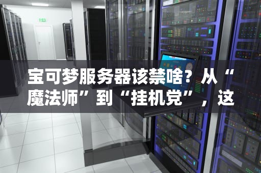宝可梦服务器该禁啥？从“魔法师”到“挂机党”，这些骚操作必须封杀！