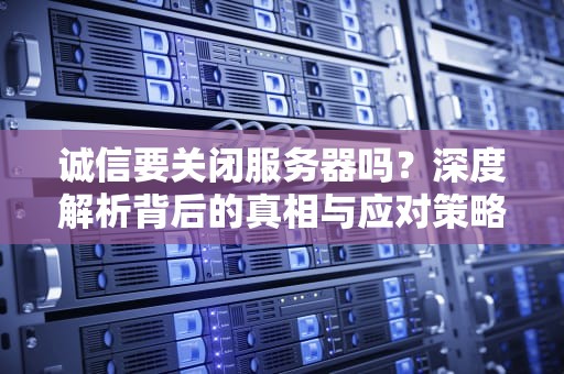 诚信要关闭服务器吗？深度解析背后的真相与应对策略