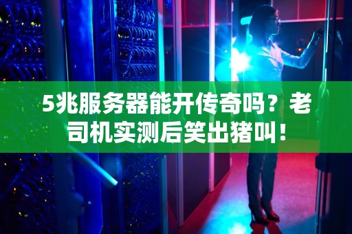 5兆服务器能开传奇吗？老司机实测后笑出猪叫！
