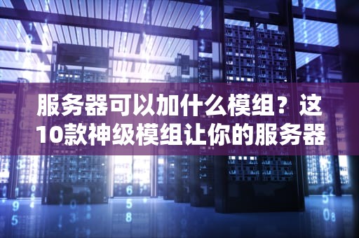 服务器可以加什么模组？这10款神级模组让你的服务器起飞！