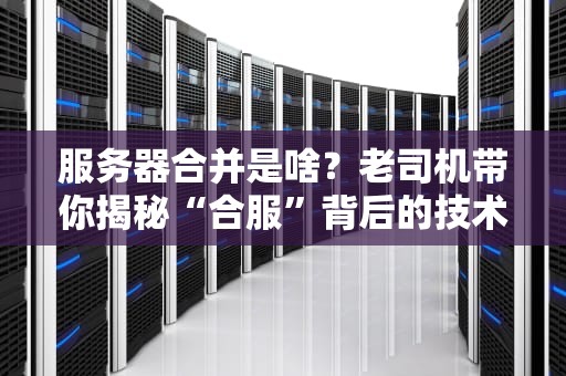 服务器合并是啥？老司机带你揭秘“合服”背后的技术骚操作！