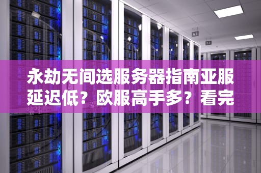 永劫无间选服务器指南亚服延迟低？欧服高手多？看完这篇不再纠结！