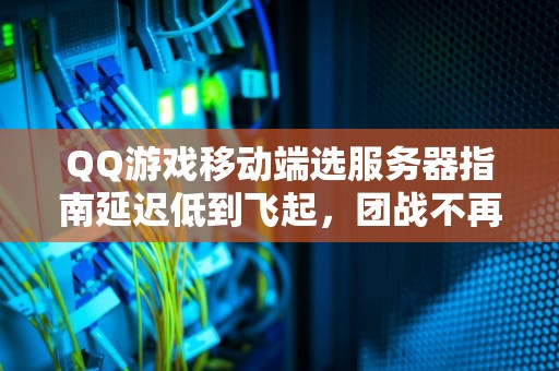 QQ游戏移动端选服务器指南延迟低到飞起，团战不再460！