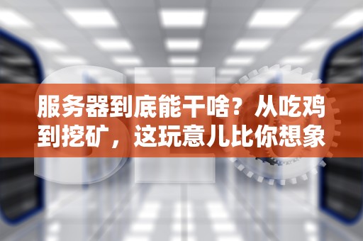 服务器到底能干啥？从吃鸡到挖矿，这玩意儿比你想象的更万能！