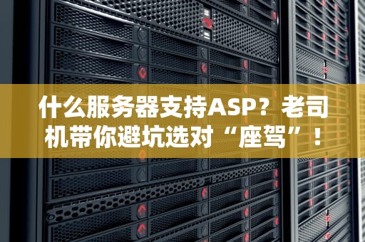 什么服务器支持ASP？老司机带你避坑选对“座驾”！