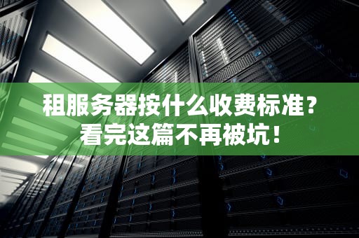 租服务器按什么收费标准？看完这篇不再被坑！