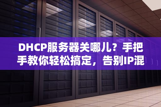 DHCP服务器关哪儿？手把手教你轻松搞定，告别IP混乱！