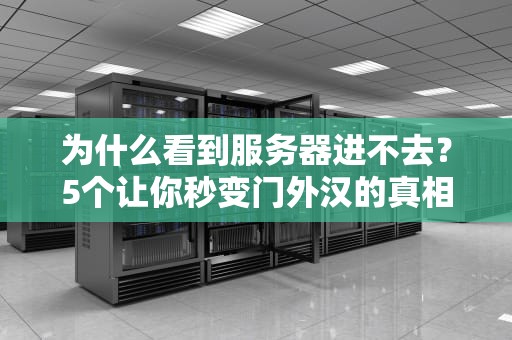 为什么看到服务器进不去？5个让你秒变门外汉的真相大揭秘！